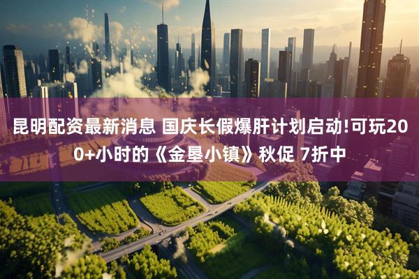 昆明配资最新消息 国庆长假爆肝计划启动!可玩200+小时的《金垦小镇》秋促 7折中