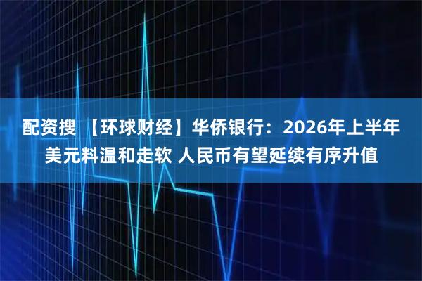 配资搜 【环球财经】华侨银行:2026年上半年美元料温和走软 人民币有望延续有序升值